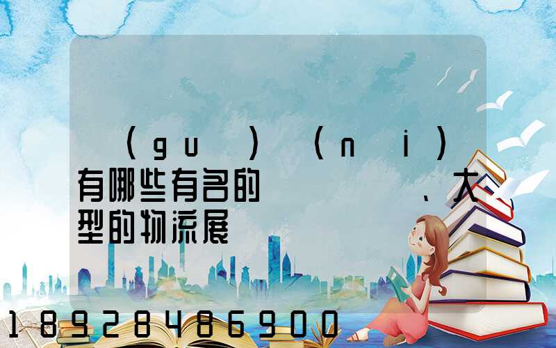 國(guó)內(nèi)有哪些有名的、大型的物流展